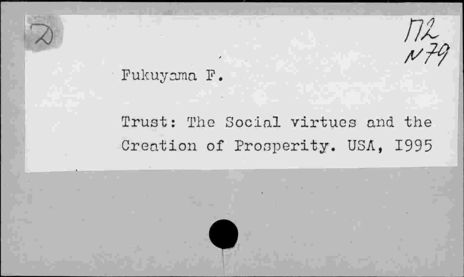 ﻿Fukuyama F.
Trust: The Social virtues and the
Creation of Prosperity. USA, 1995